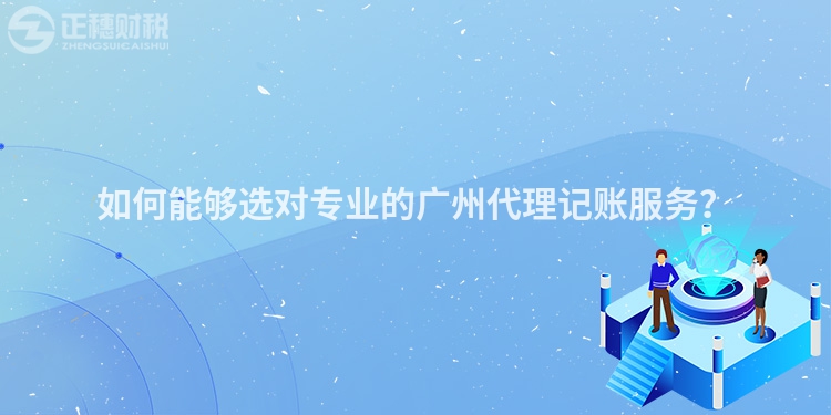 如何能夠選對專業(yè)的廣州代理記賬服務(wù)？