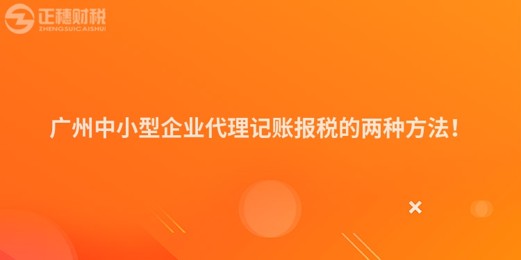 廣州中小型企業(yè)代理記賬報(bào)稅的兩種方法！