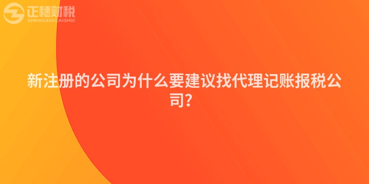新注冊的公司為什么要建議找代理記賬報(bào)稅公司？