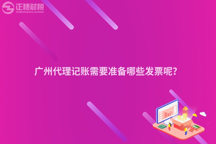 廣州代理記賬需要準備哪些發(fā)票呢？