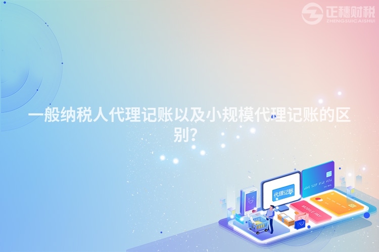 一般納稅人代理記賬以及小規(guī)模代理記賬的區(qū)別？