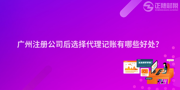 廣州注冊(cè)公司后選擇代理記賬有哪些好處？