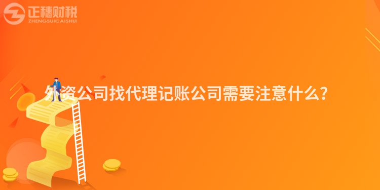 外資公司找代理記賬公司需要注意什么？