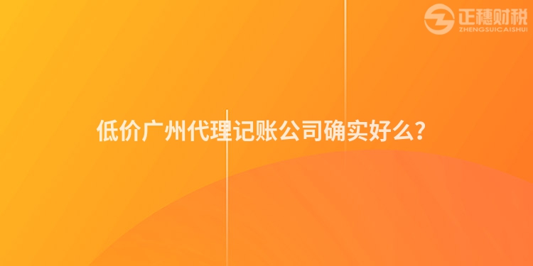 低價廣州代理記賬公司確實好么？