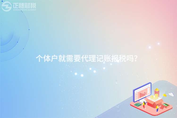 個(gè)體戶就需要代理記賬報(bào)稅嗎？