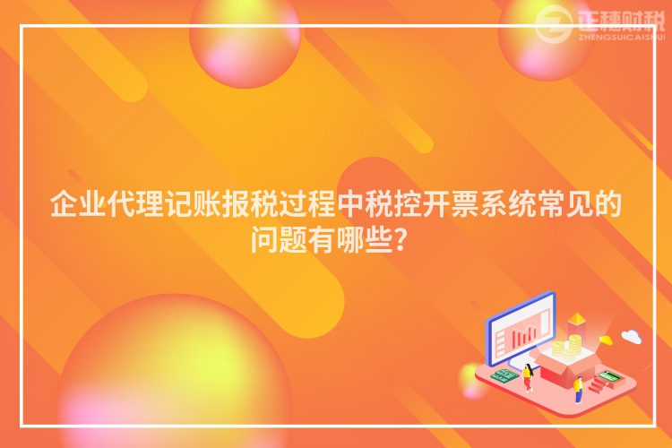 企業(yè)代理記賬報稅過程中稅控開票系統(tǒng)常見的問題有哪些？