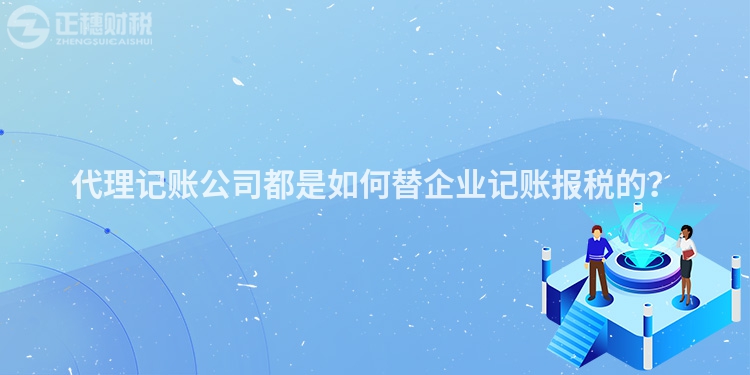 代理記賬公司都是如何替企業(yè)記賬報(bào)稅的？