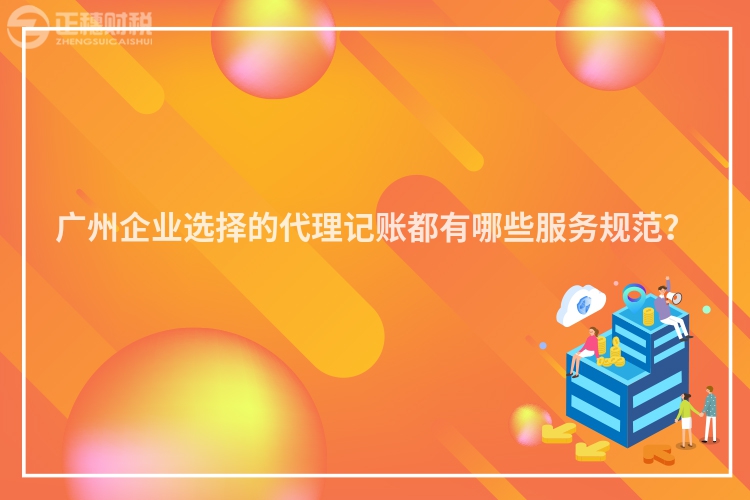 廣州企業(yè)選擇的代理記賬都有哪些服務(wù)規(guī)范？