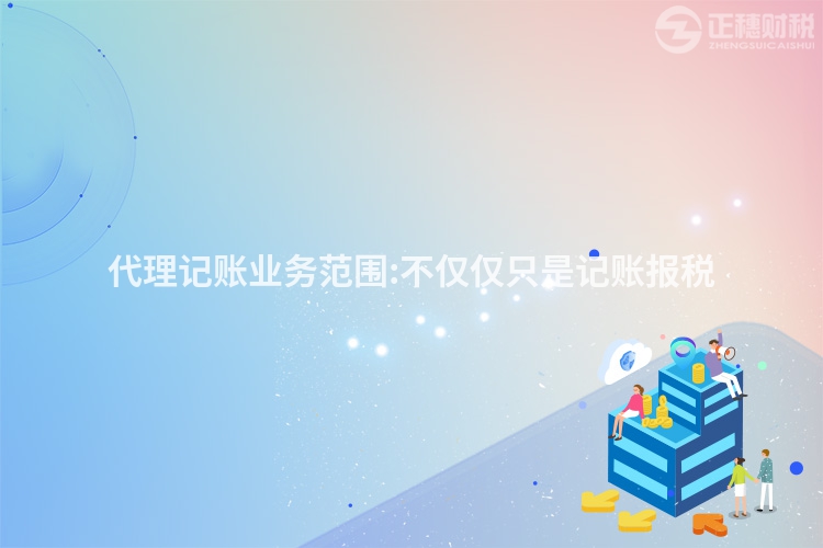 代理記賬業(yè)務(wù)范圍:不僅僅只是記賬報(bào)稅