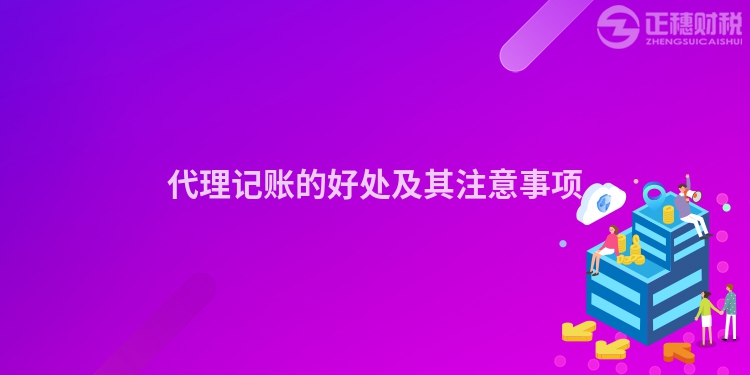 代理記賬的好處及其注意事項(xiàng)