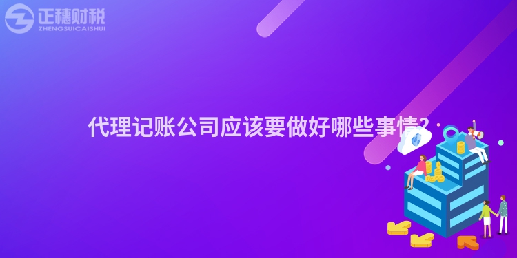 代理記賬公司應(yīng)該要做好哪些事情?