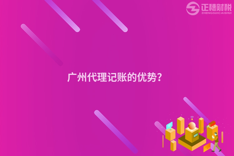 廣州代理記賬的優(yōu)勢？