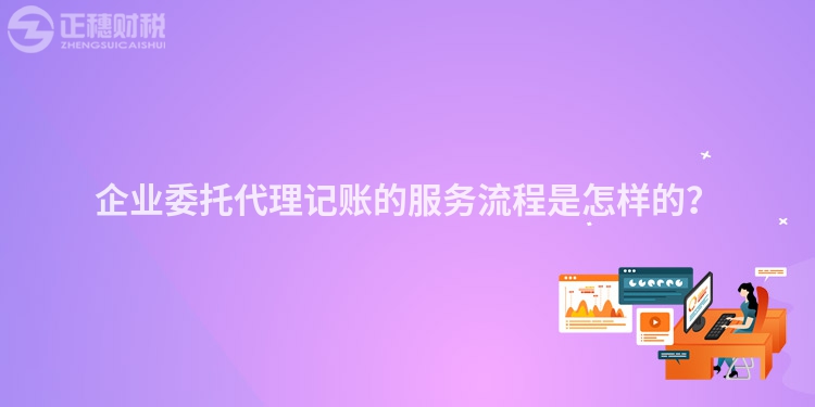 企業(yè)委托代理記賬的服務(wù)流程是怎樣的？