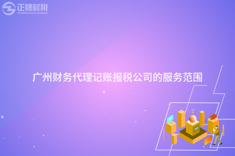 廣州財務(wù)代理記賬報稅公司的服務(wù)范圍