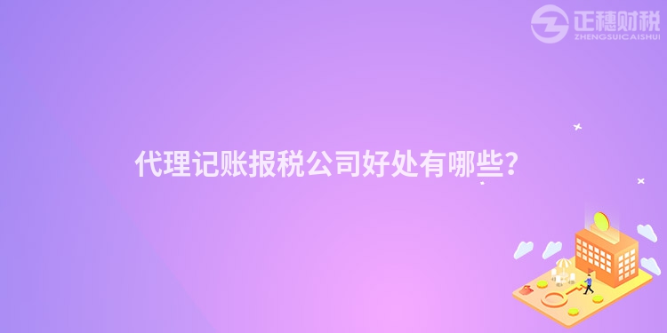 代理記賬報(bào)稅公司好處有哪些？