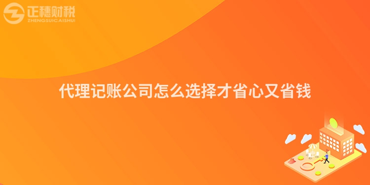 代理記賬公司怎么選擇才省心又省錢