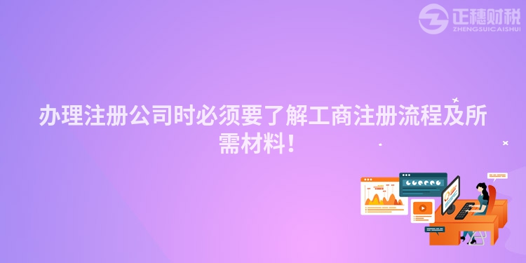辦理注冊公司時必須要了解工商注冊流程及所需材料！