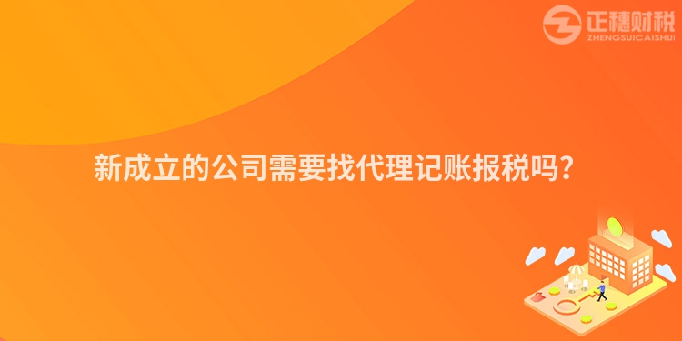 新成立的公司需要找代理記賬報稅嗎？