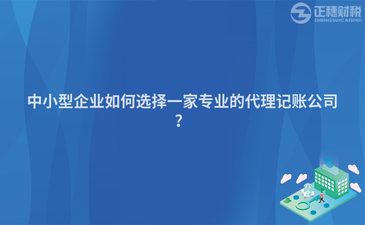 中小型企業(yè)如何選擇一家專業(yè)的代理記賬公司？