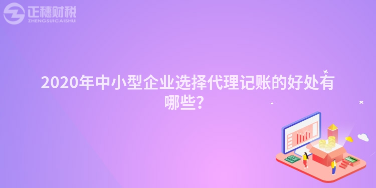 2020年中小型企業(yè)選擇代理記賬的好處有哪些？