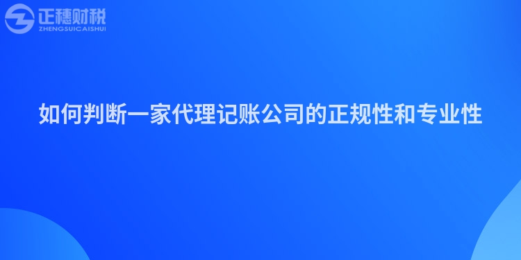 如何判斷一家代理記賬公司的正規(guī)性和專(zhuān)業(yè)性