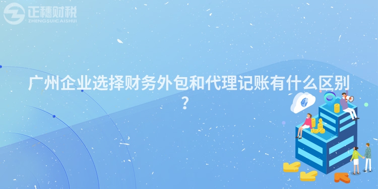 廣州企業(yè)選擇財(cái)務(wù)外包和代理記賬有什么區(qū)別？