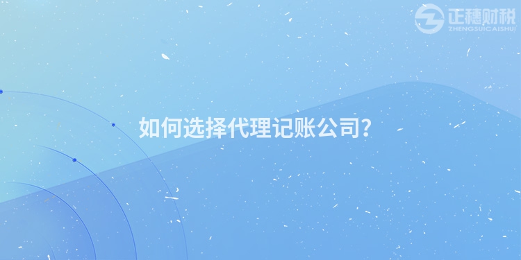 如何選擇代理記賬公司？