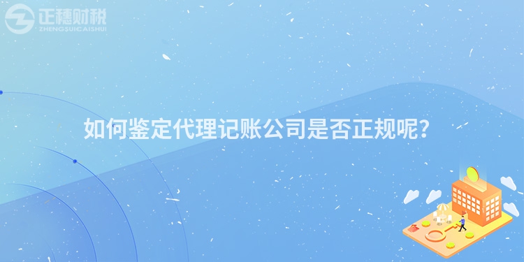 如何鑒定代理記賬公司是否正規(guī)呢？