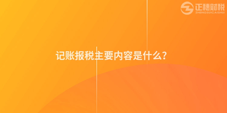 記賬報稅主要內(nèi)容是什么？
