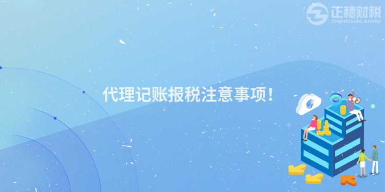 代理記賬報(bào)稅注意事項(xiàng)！