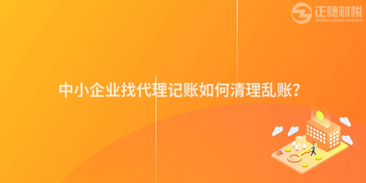 中小企業(yè)找代理記賬如何清理亂賬？