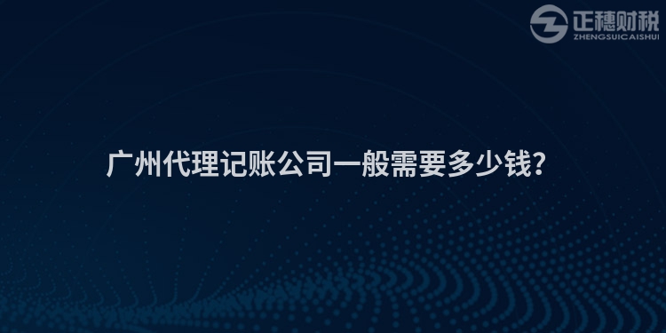 廣州代理記賬公司一般需要多少錢？
