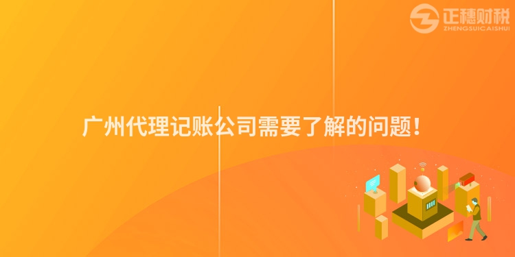 廣州代理記賬公司需要了解的問題！
