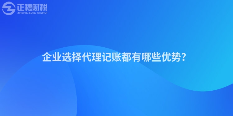 企業(yè)選擇代理記賬都有哪些優(yōu)勢？