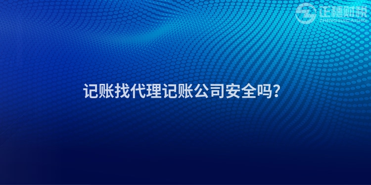 記賬找代理記賬公司安全嗎？