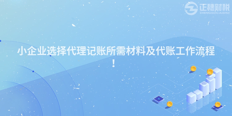 小企業(yè)選擇代理記賬所需材料及代賬工作流程！