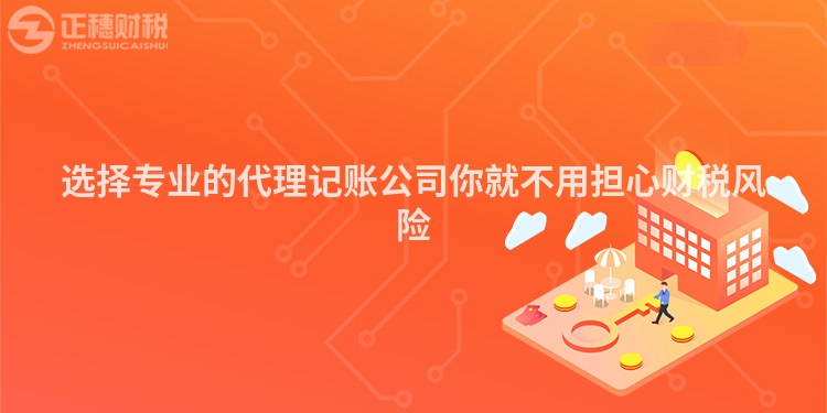 選擇專業(yè)的代理記賬公司你就不用擔(dān)心財(cái)稅風(fēng)險(xiǎn)