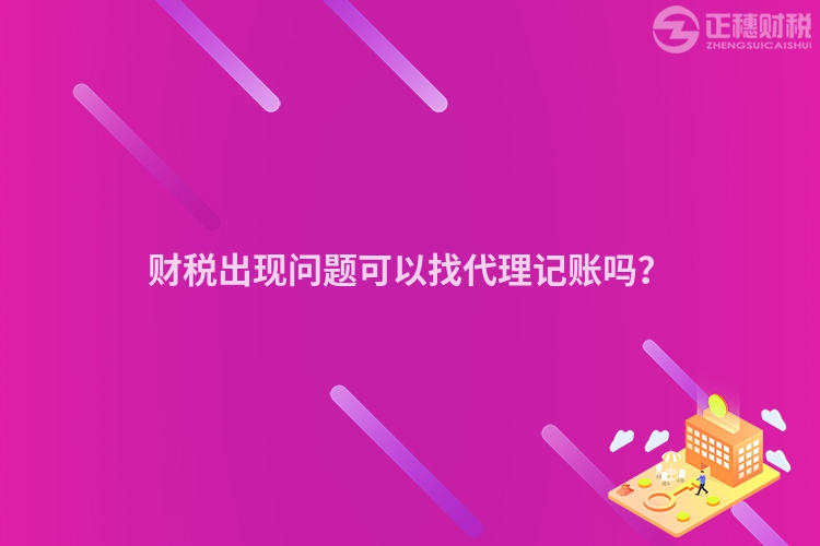 財稅出現(xiàn)問題可以找代理記賬嗎？