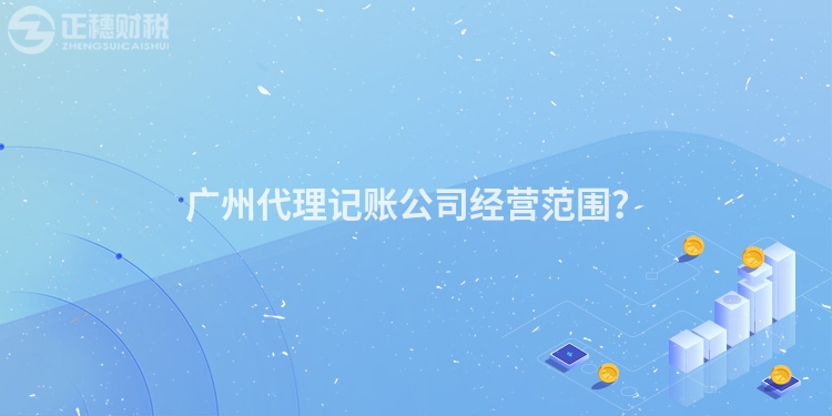 廣州代理記賬公司經(jīng)營(yíng)范圍？