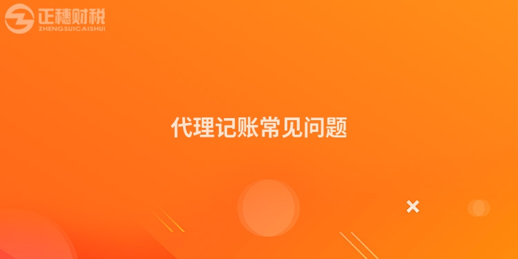 代理記賬常見(jiàn)問(wèn)題