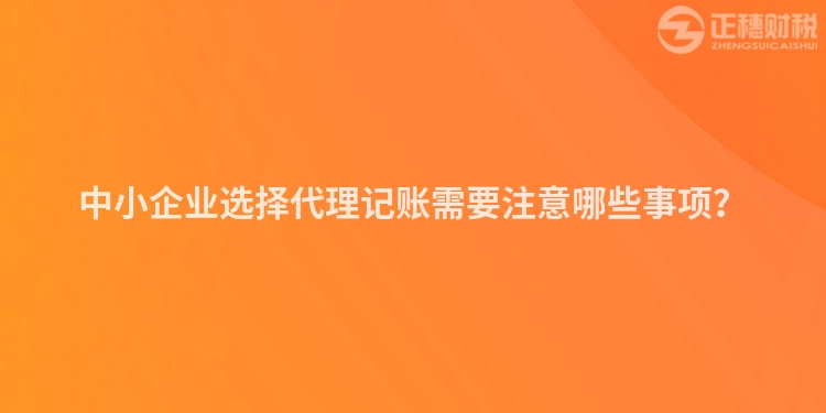 中小企業(yè)選擇代理記賬需要注意哪些事項(xiàng)？