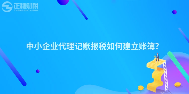 中小企業(yè)代理記賬報(bào)稅如何建立賬簿？