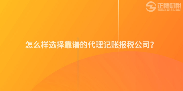 怎么樣選擇靠譜的代理記賬報(bào)稅公司？