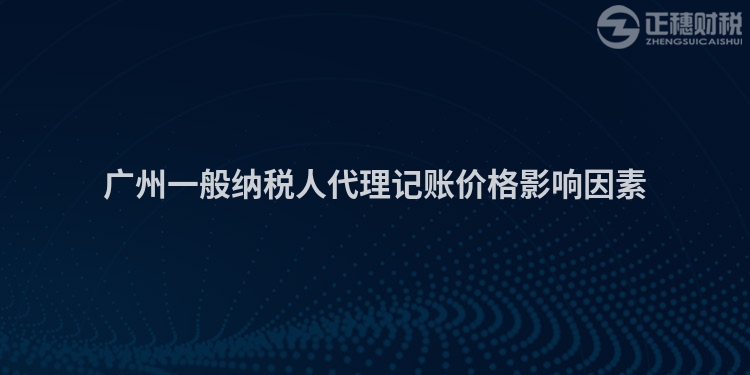 廣州一般納稅人代理記賬價(jià)格影響因素