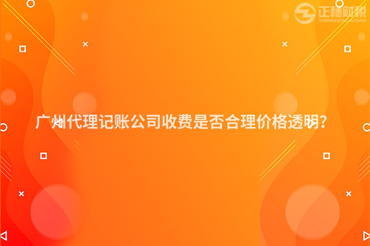 廣州代理記賬公司收費(fèi)是否合理價格透明？