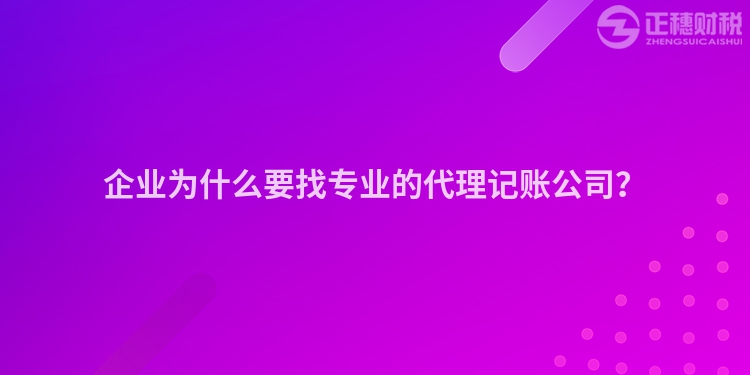 企業(yè)為什么要找專業(yè)的代理記賬公司？