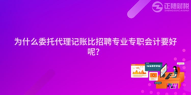 為什么委托代理記賬比招聘專業(yè)專職會(huì)計(jì)要好呢？