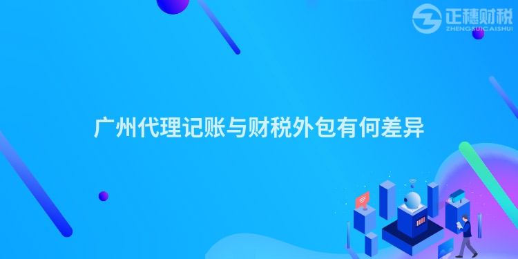 廣州代理記賬與財(cái)稅外包有何差異