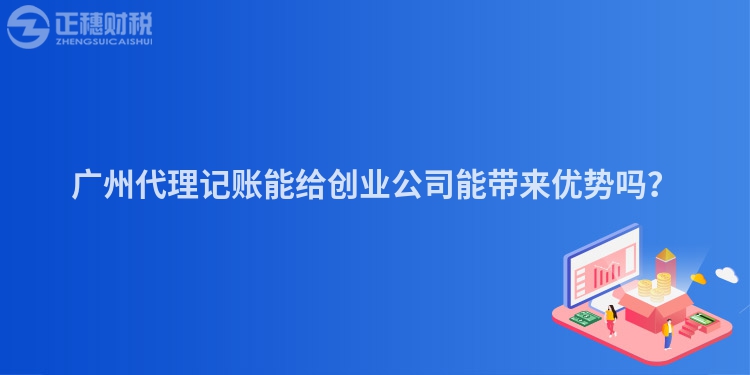 廣州代理記賬能給創(chuàng)業(yè)公司能帶來優(yōu)勢嗎？