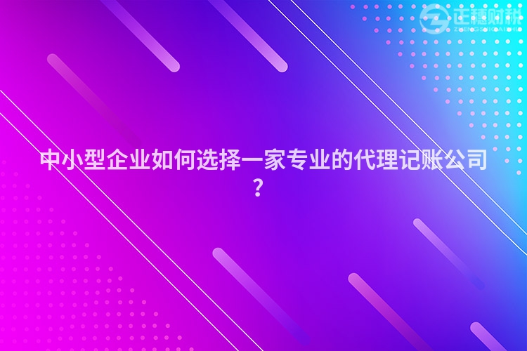 中小型企業(yè)如何選擇一家專業(yè)的代理記賬公司？
